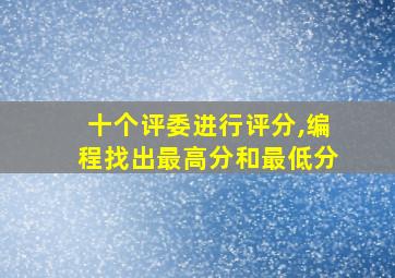 十个评委进行评分,编程找出最高分和最低分