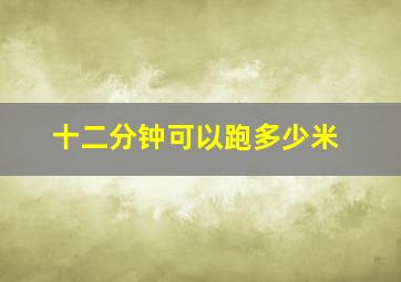 十二分钟可以跑多少米