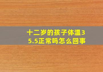 十二岁的孩子体温35.5正常吗怎么回事