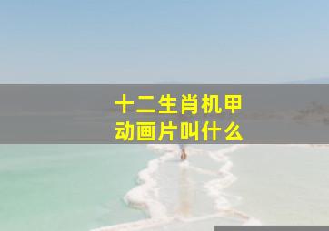 十二生肖机甲动画片叫什么