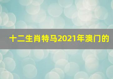 十二生肖特马2021年澳门的