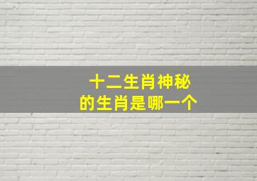 十二生肖神秘的生肖是哪一个