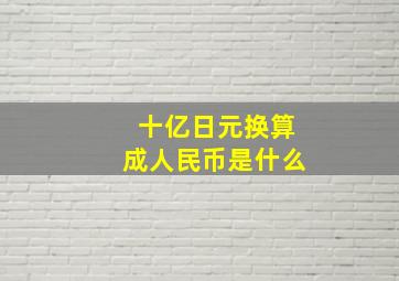 十亿日元换算成人民币是什么