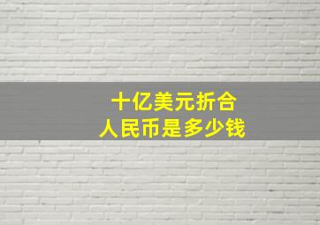 十亿美元折合人民币是多少钱