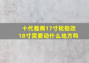 十代雅阁17寸轮毂改18寸需要动什么地方吗