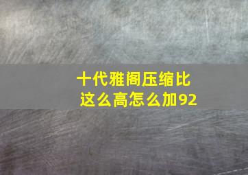 十代雅阁压缩比这么高怎么加92