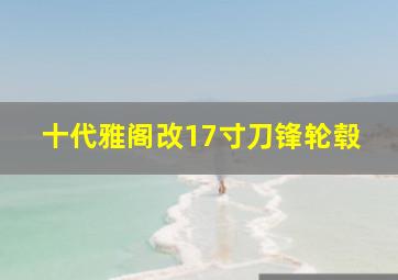 十代雅阁改17寸刀锋轮毂