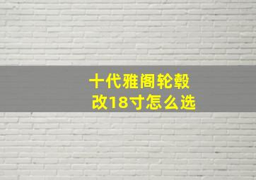 十代雅阁轮毂改18寸怎么选