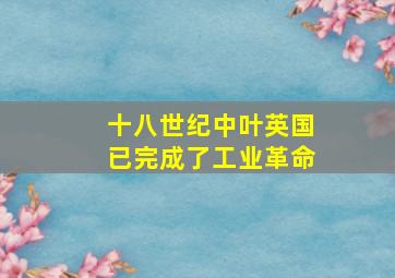 十八世纪中叶英国已完成了工业革命