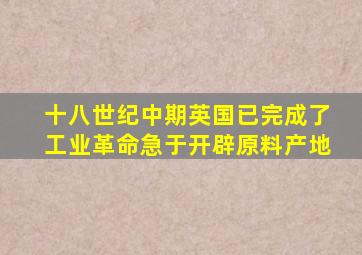 十八世纪中期英国已完成了工业革命急于开辟原料产地