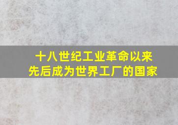 十八世纪工业革命以来先后成为世界工厂的国家