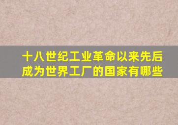 十八世纪工业革命以来先后成为世界工厂的国家有哪些