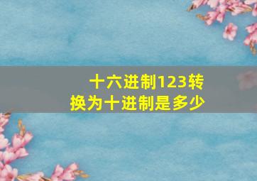 十六进制123转换为十进制是多少