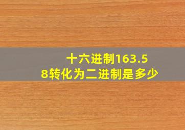 十六进制163.58转化为二进制是多少