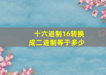 十六进制16转换成二进制等于多少