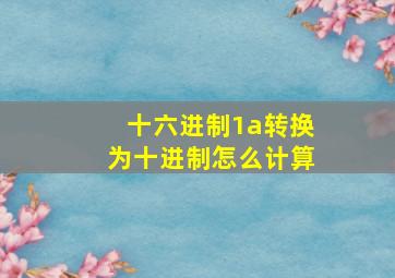 十六进制1a转换为十进制怎么计算