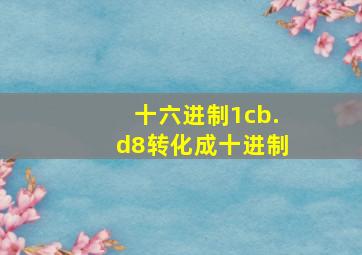 十六进制1cb.d8转化成十进制