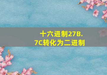 十六进制27B.7C转化为二进制