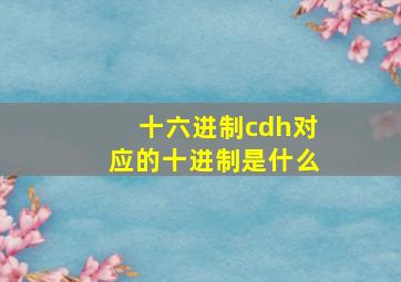 十六进制cdh对应的十进制是什么