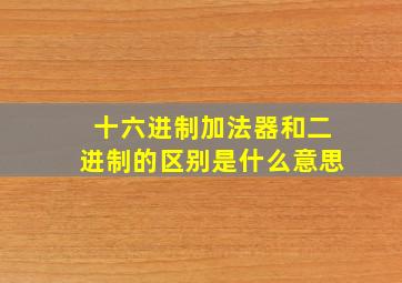 十六进制加法器和二进制的区别是什么意思