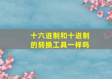 十六进制和十进制的转换工具一样吗