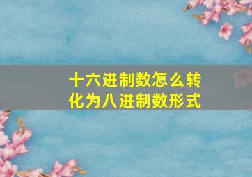 十六进制数怎么转化为八进制数形式