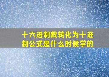 十六进制数转化为十进制公式是什么时候学的