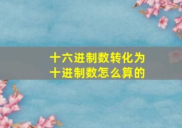 十六进制数转化为十进制数怎么算的