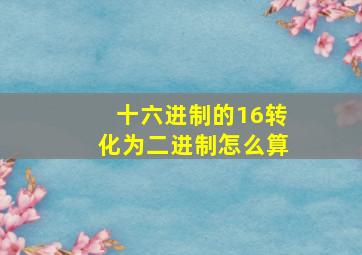 十六进制的16转化为二进制怎么算