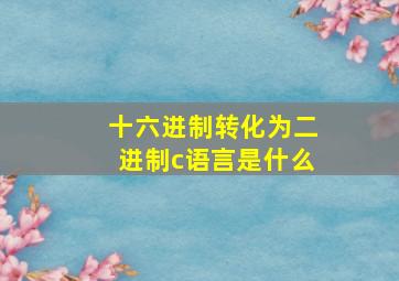 十六进制转化为二进制c语言是什么