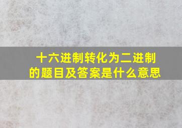 十六进制转化为二进制的题目及答案是什么意思