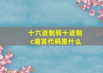 十六进制转十进制c语言代码是什么