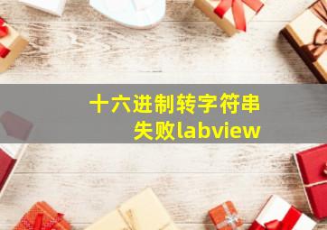 十六进制转字符串失败labview