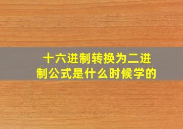 十六进制转换为二进制公式是什么时候学的