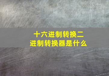 十六进制转换二进制转换器是什么