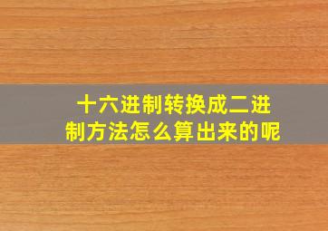 十六进制转换成二进制方法怎么算出来的呢