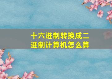 十六进制转换成二进制计算机怎么算