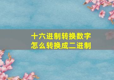 十六进制转换数字怎么转换成二进制