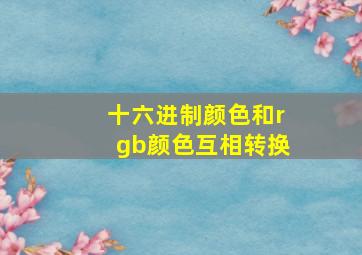 十六进制颜色和rgb颜色互相转换