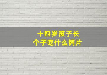 十四岁孩子长个子吃什么钙片