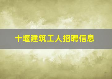 十堰建筑工人招聘信息