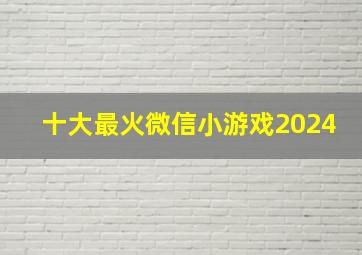 十大最火微信小游戏2024