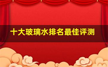 十大玻璃水排名最佳评测