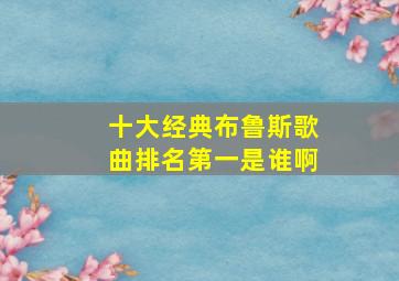 十大经典布鲁斯歌曲排名第一是谁啊