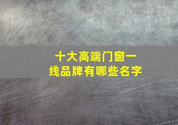 十大高端门窗一线品牌有哪些名字