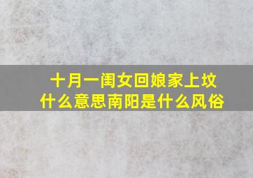 十月一闺女回娘家上坟什么意思南阳是什么风俗