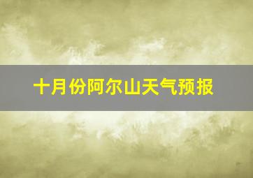 十月份阿尔山天气预报