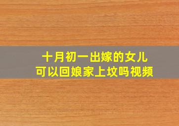 十月初一出嫁的女儿可以回娘家上坟吗视频