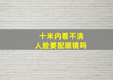 十米内看不清人脸要配眼镜吗