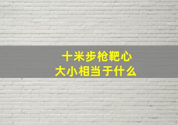 十米步枪靶心大小相当于什么